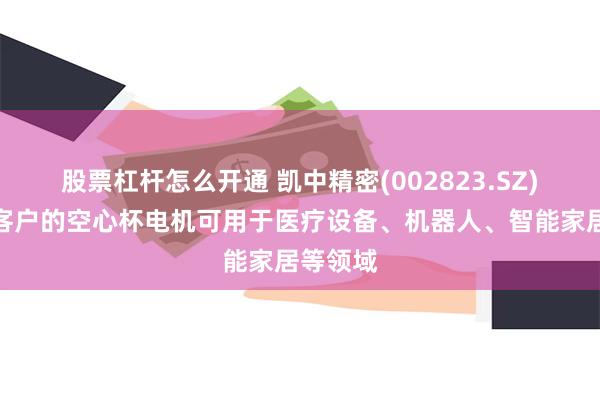 股票杠杆怎么开通 凯中精密(002823.SZ)：部分客户的空心杯电机可用于医疗设备、机器人、智能家居等领域