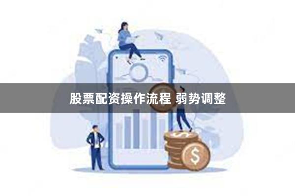 股票配资操作流程 弱势调整