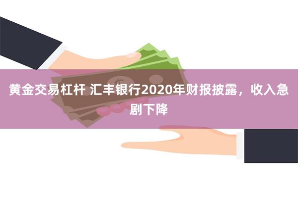 黄金交易杠杆 汇丰银行2020年财报披露，收入急剧下降