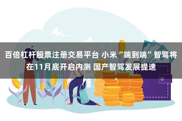 百倍杠杆股票注册交易平台 小米“端到端”智驾将在11月底开启内测 国产智驾发展提速