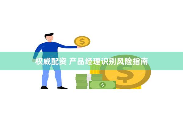 权威配资 产品经理识别风险指南