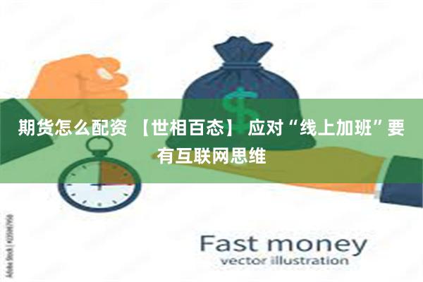 期货怎么配资 【世相百态】 应对“线上加班”要有互联网思维