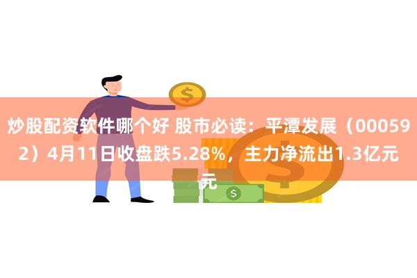炒股配资软件哪个好 股市必读：平潭发展（000592）4月11日收盘跌5.28%，主力净流出1.3亿元