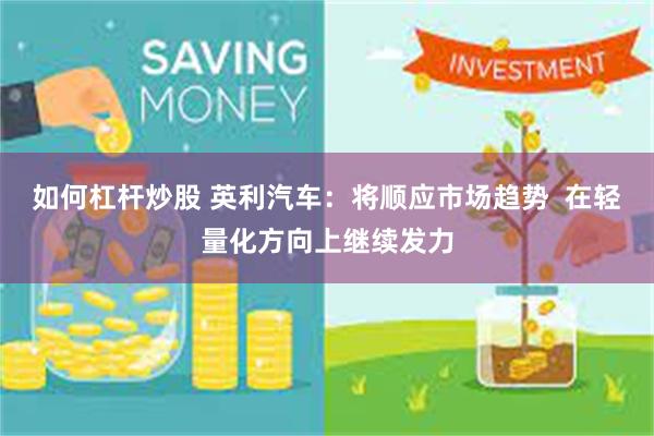 如何杠杆炒股 英利汽车：将顺应市场趋势  在轻量化方向上继续发力