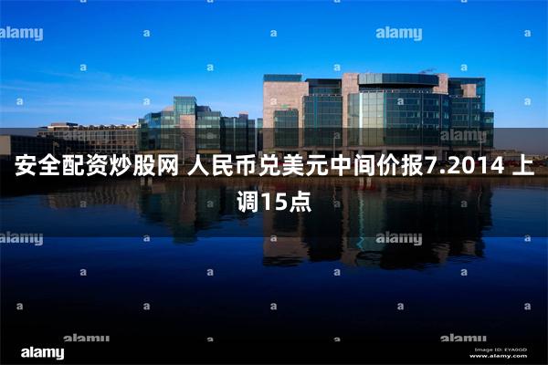 安全配资炒股网 人民币兑美元中间价报7.2014 上调15点