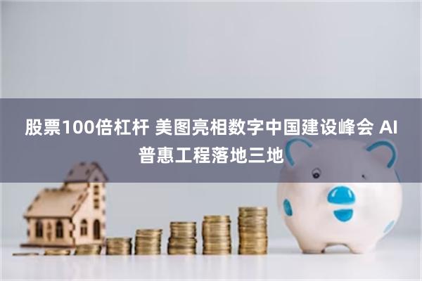 股票100倍杠杆 美图亮相数字中国建设峰会 AI普惠工程落地三地
