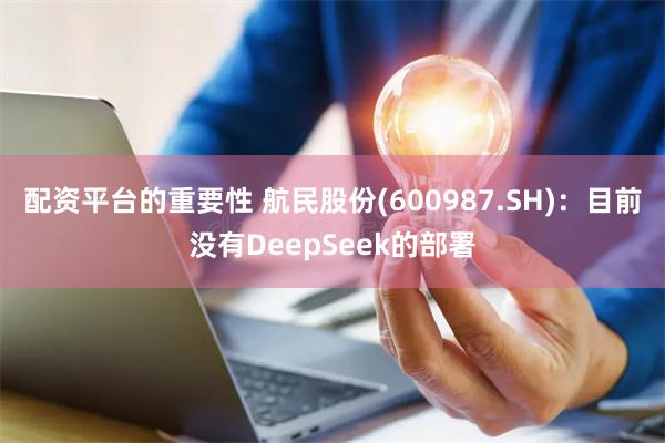 配资平台的重要性 航民股份(600987.SH)：目前没有DeepSeek的部署