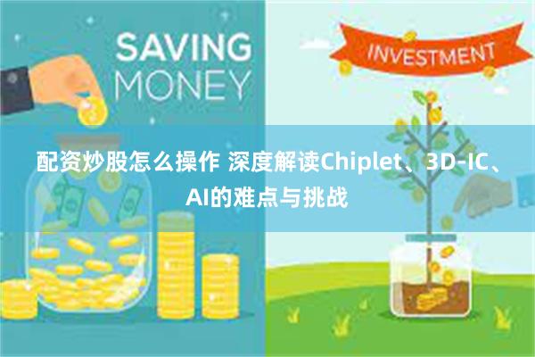 配资炒股怎么操作 深度解读Chiplet、3D-IC、AI的难点与挑战