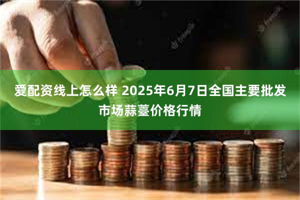 爱配资线上怎么样 2025年6月7日全国主要批发市场蒜薹价格行情
