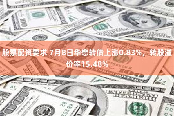 股票配资要求 7月8日华懋转债上涨0.83%，转股溢价率15.48%