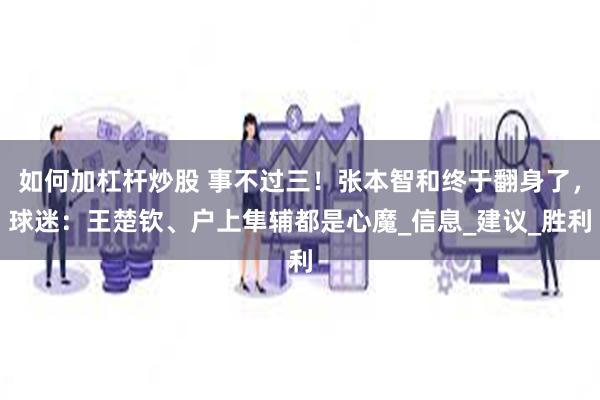 如何加杠杆炒股 事不过三！张本智和终于翻身了，球迷：王楚钦、户上隼辅都是心魔_信息_建议_胜利