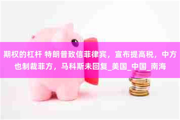 期权的杠杆 特朗普致信菲律宾，宣布提高税，中方也制裁菲方，马科斯未回复_美国_中国_南海