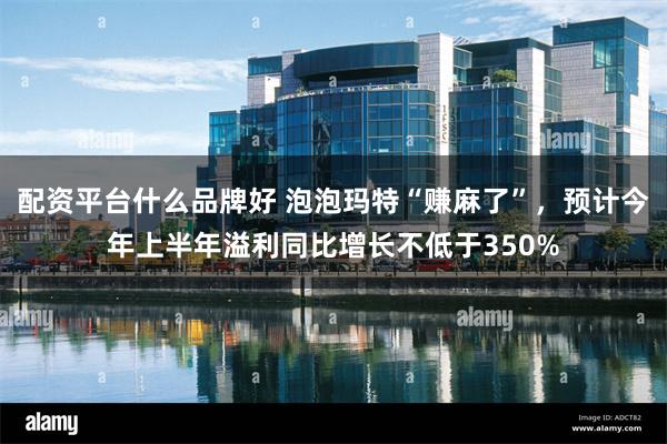 配资平台什么品牌好 泡泡玛特“赚麻了”，预计今年上半年溢利同比增长不低于350%