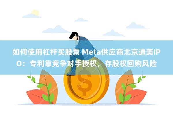 如何使用杠杆买股票 Meta供应商北京通美IPO：专利靠竞争对手授权，存股权回购风险