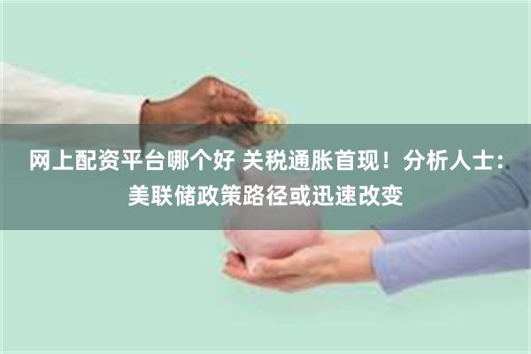 网上配资平台哪个好 关税通胀首现！分析人士：美联储政策路径或迅速改变