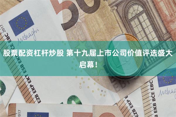 股票配资杠杆炒股 第十九届上市公司价值评选盛大启幕！