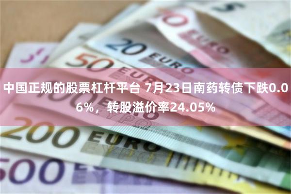 中国正规的股票杠杆平台 7月23日南药转债下跌0.06%，转股溢价率24.05%