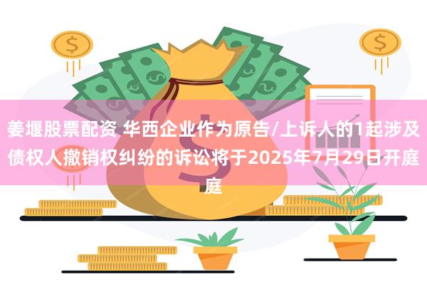 姜堰股票配资 华西企业作为原告/上诉人的1起涉及债权人撤销权纠纷的诉讼将于2025年7月29日开庭