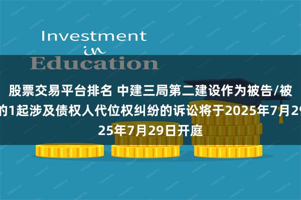 股票交易平台排名 中建三局第二建设作为被告/被上诉人的1起涉及债权人代位权纠纷的诉讼将于2025年7月29日开庭