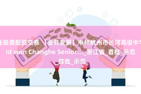 专业股票配资交易 【业务发展】中标杭州市长河高级中学 Bid won Changhe Senior..._浙江省_首批_示范