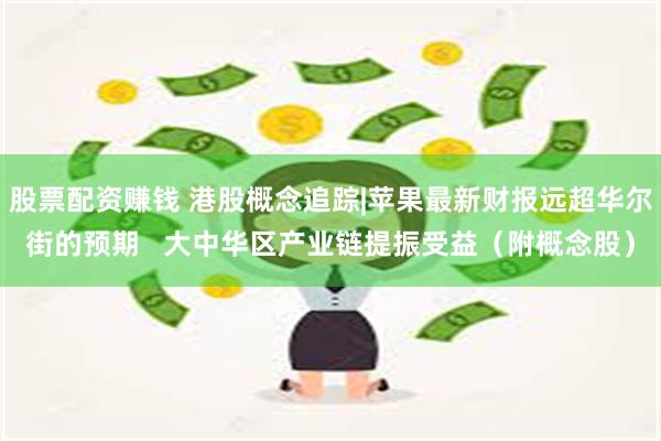 股票配资赚钱 港股概念追踪|苹果最新财报远超华尔街的预期   大中华区产业链提振受益（附概念股）