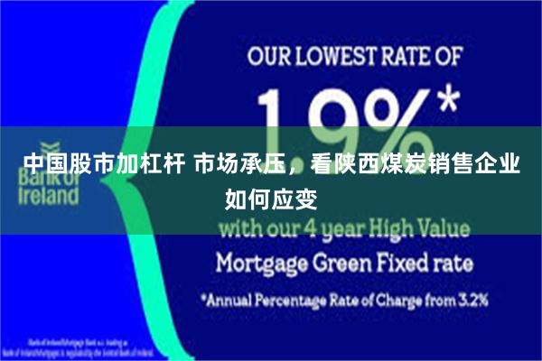 中国股市加杠杆 市场承压，看陕西煤炭销售企业如何应变