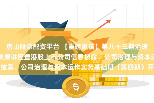 唐山股票配资平台 【重磅邀请】第八十三期治理专业人士强化持续专业发展讲座暨港股上市公司信息披露、公司治理与资本运作实务基础班（第四期）开班