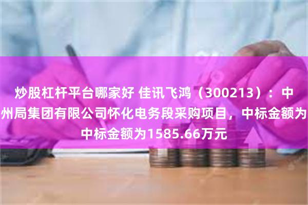 炒股杠杆平台哪家好 佳讯飞鸿（300213）：中标中国铁路广州局集团有限公司怀化电务段采购项目，中标金额为1585.66万元