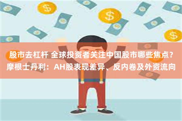 股市去杠杆 全球投资者关注中国股市哪些焦点？摩根士丹利：AH股表现差异、反内卷及外资流向