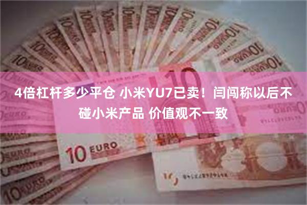 4倍杠杆多少平仓 小米YU7已卖！闫闯称以后不碰小米产品 价值观不一致