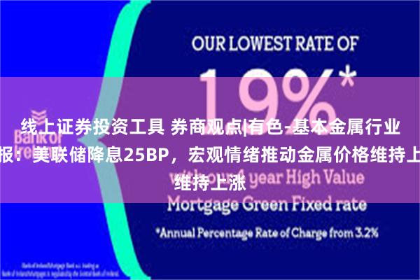 线上证券投资工具 券商观点|有色-基本金属行业周报：美联储降息25BP，宏观情绪推动金属价格维持上涨