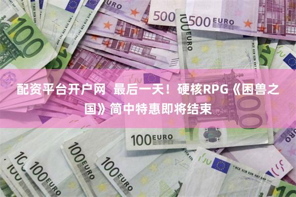 配资平台开户网 最后一天!硬核RPG《困兽之国》简中特惠即将结束